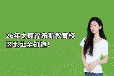 26年太原福布斯教育校区地址全知道！