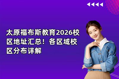 太原福布斯教育2026校区地址汇总！各区域校区分布详解
