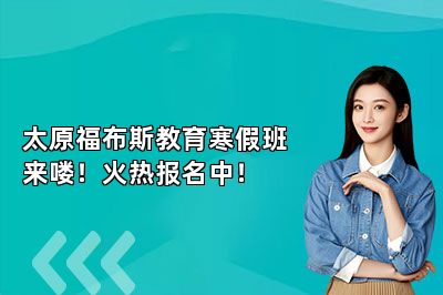 太原福布斯教育寒假班来喽！火热报名中！